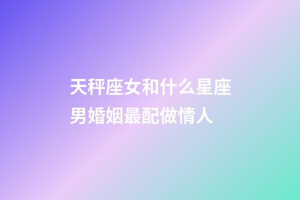 天秤座女和什么星座男婚姻最配做情人-第1张-星座运势-玄机派