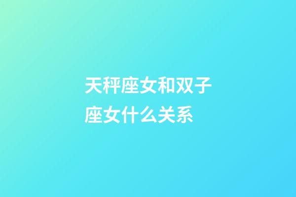 天秤座女和双子座女什么关系-第1张-星座运势-玄机派