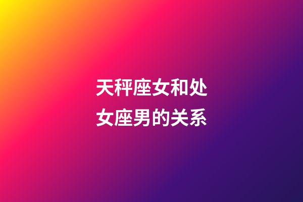 天秤座女和处女座男的关系-第1张-星座运势-玄机派