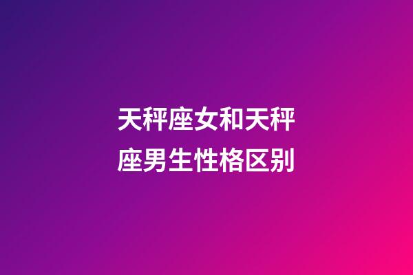 天秤座女和天秤座男生性格区别-第1张-星座运势-玄机派