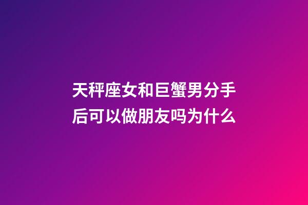 天秤座女和巨蟹男分手后可以做朋友吗为什么-第1张-星座运势-玄机派