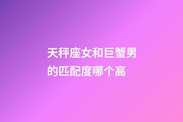 天秤座女和巨蟹男的匹配度哪个高-第1张-星座运势-玄机派