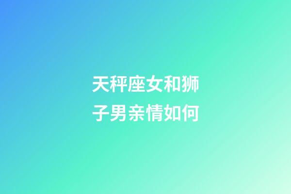 天秤座女和狮子男亲情如何-第1张-星座运势-玄机派