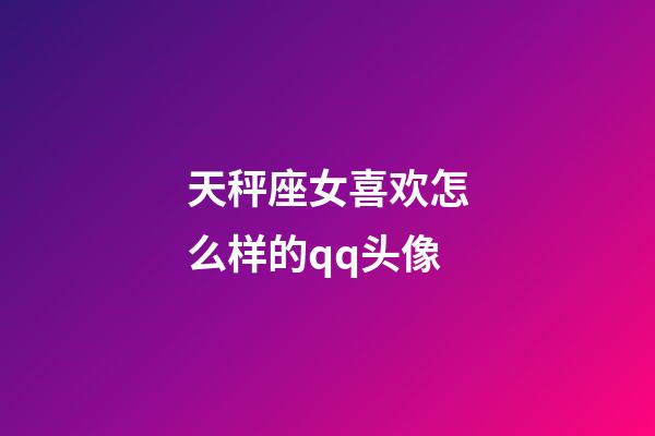 天秤座女喜欢怎么样的qq头像-第1张-星座运势-玄机派