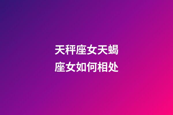 天秤座女天蝎座女如何相处-第1张-星座运势-玄机派