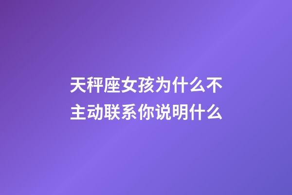 天秤座女孩为什么不主动联系你说明什么-第1张-星座运势-玄机派