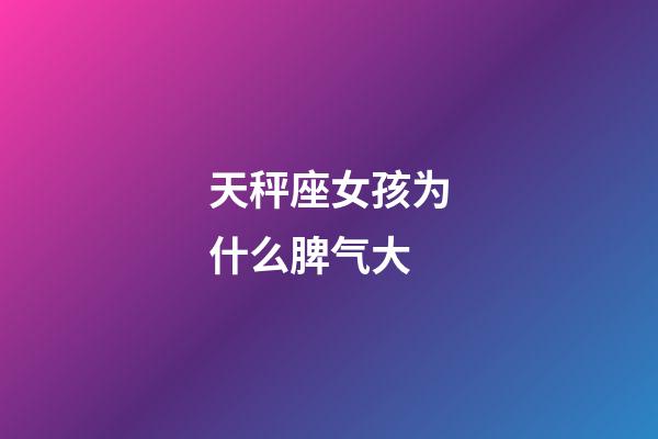 天秤座女孩为什么脾气大-第1张-星座运势-玄机派