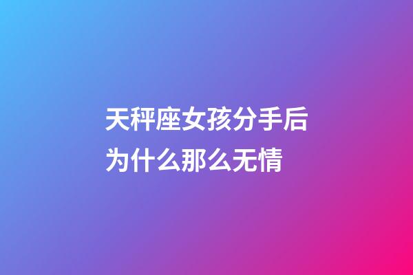 天秤座女孩分手后为什么那么无情-第1张-星座运势-玄机派