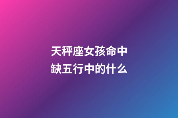 天秤座女孩命中缺五行中的什么-第1张-星座运势-玄机派