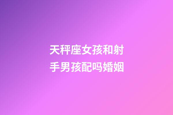 天秤座女孩和射手男孩配吗婚姻-第1张-星座运势-玄机派