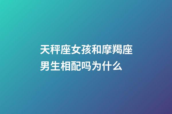 天秤座女孩和摩羯座男生相配吗为什么-第1张-星座运势-玄机派