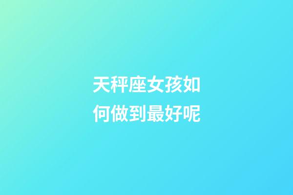 天秤座女孩如何做到最好呢-第1张-星座运势-玄机派