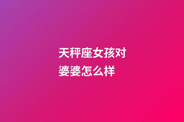 天秤座女孩对婆婆怎么样-第1张-星座运势-玄机派