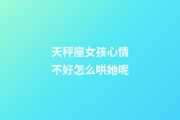 天秤座女孩心情不好怎么哄她呢-第1张-星座运势-玄机派