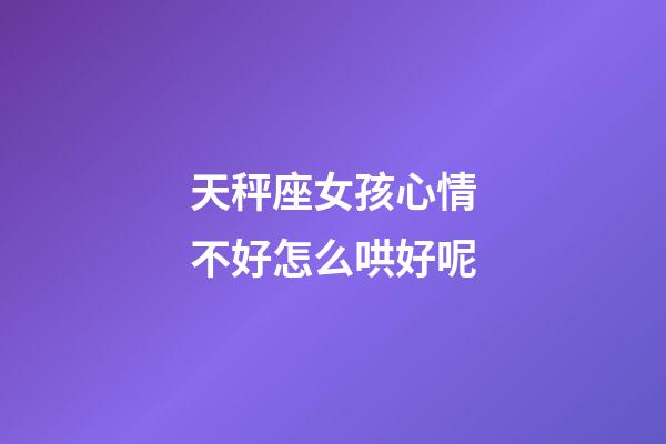 天秤座女孩心情不好怎么哄好呢-第1张-星座运势-玄机派