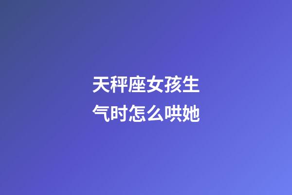 天秤座女孩生气时怎么哄她-第1张-星座运势-玄机派