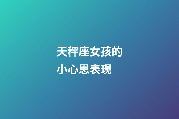 天秤座女孩的小心思表现-第1张-星座运势-玄机派