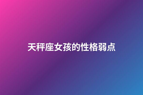 天秤座女孩的性格弱点-第1张-星座运势-玄机派