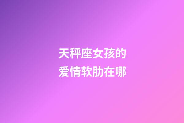 天秤座女孩的爱情软肋在哪-第1张-星座运势-玄机派