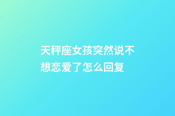 天秤座女孩突然说不想恋爱了怎么回复-第1张-星座运势-玄机派