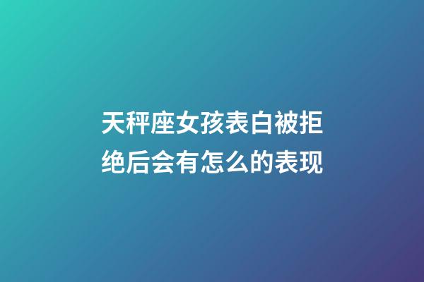 天秤座女孩表白被拒绝后会有怎么的表现-第1张-星座运势-玄机派
