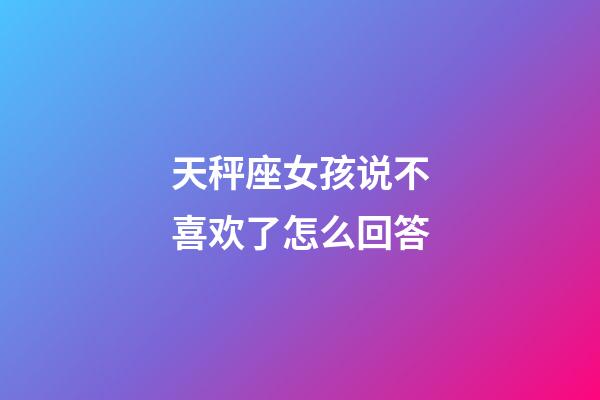 天秤座女孩说不喜欢了怎么回答-第1张-星座运势-玄机派