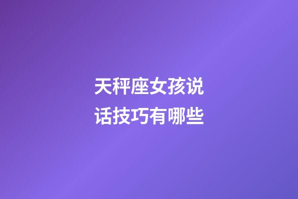 天秤座女孩说话技巧有哪些