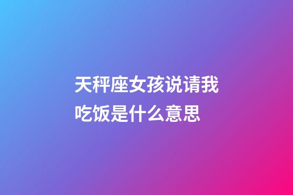 天秤座女孩说请我吃饭是什么意思-第1张-星座运势-玄机派