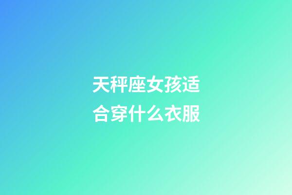 天秤座女孩适合穿什么衣服