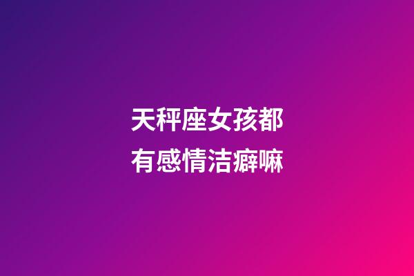 天秤座女孩都有感情洁癖嘛-第1张-星座运势-玄机派