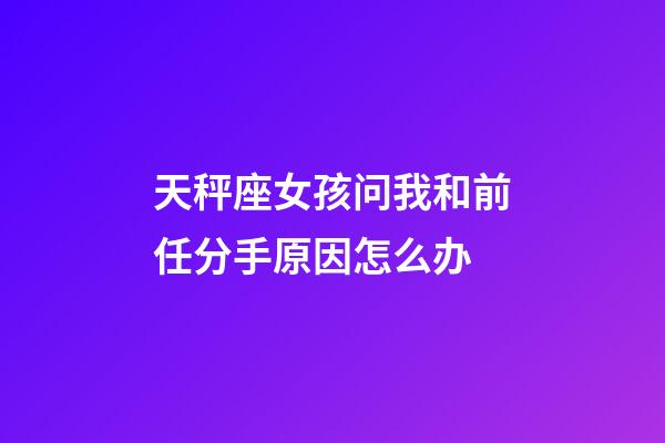 天秤座女孩问我和前任分手原因怎么办-第1张-星座运势-玄机派