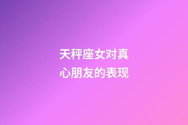 天秤座女对真心朋友的表现-第1张-星座运势-玄机派