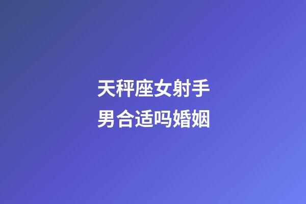 天秤座女射手男合适吗婚姻-第1张-星座运势-玄机派