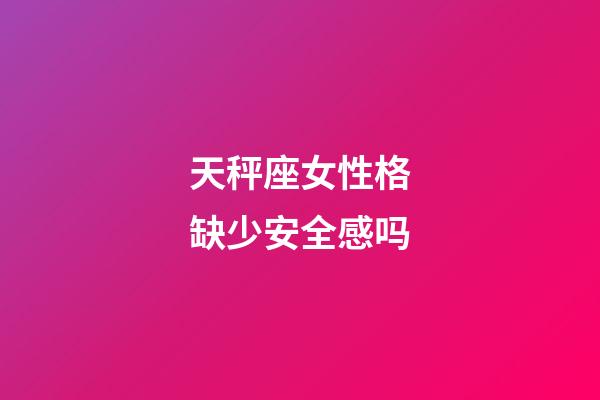 天秤座女性格缺少安全感吗-第1张-星座运势-玄机派