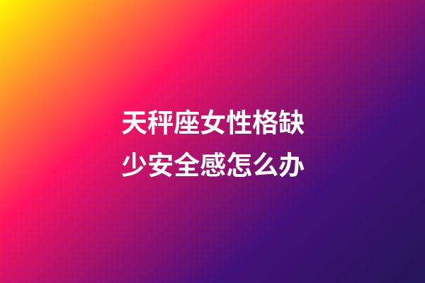 天秤座女性格缺少安全感怎么办-第1张-星座运势-玄机派