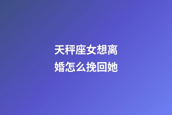 天秤座女想离婚怎么挽回她-第1张-星座运势-玄机派