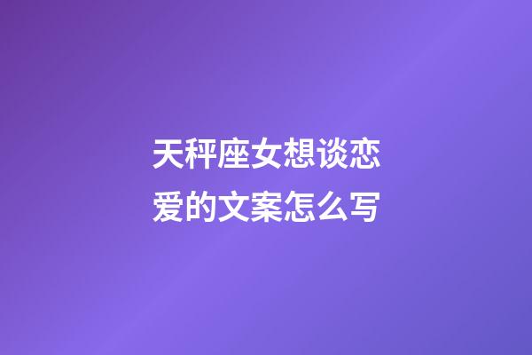 天秤座女想谈恋爱的文案怎么写-第1张-星座运势-玄机派