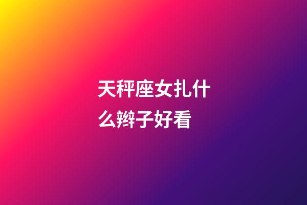 天秤座女扎什么辫子好看-第1张-星座运势-玄机派