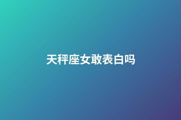 天秤座女敢表白吗-第1张-星座运势-玄机派