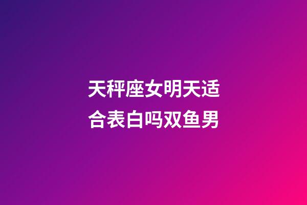 天秤座女明天适合表白吗双鱼男-第1张-星座运势-玄机派