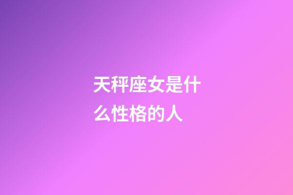 天秤座女是什么性格的人-第1张-星座运势-玄机派