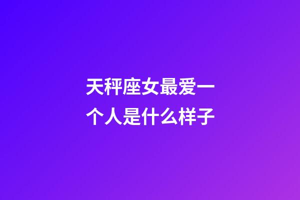 天秤座女最爱一个人是什么样子-第1张-星座运势-玄机派