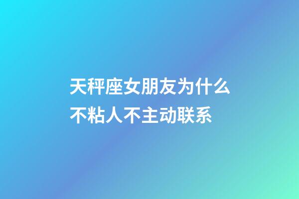 天秤座女朋友为什么不粘人不主动联系-第1张-星座运势-玄机派