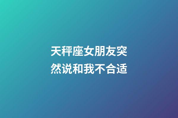 天秤座女朋友突然说和我不合适-第1张-星座运势-玄机派