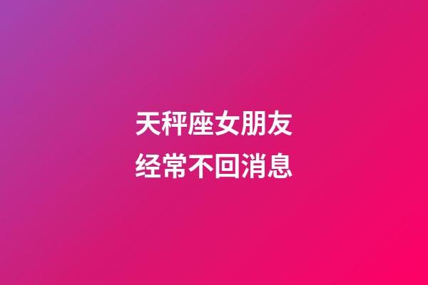 天秤座女朋友经常不回消息-第1张-星座运势-玄机派