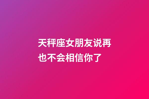 天秤座女朋友说再也不会相信你了-第1张-星座运势-玄机派