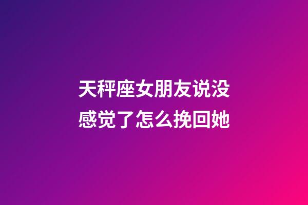 天秤座女朋友说没感觉了怎么挽回她-第1张-星座运势-玄机派