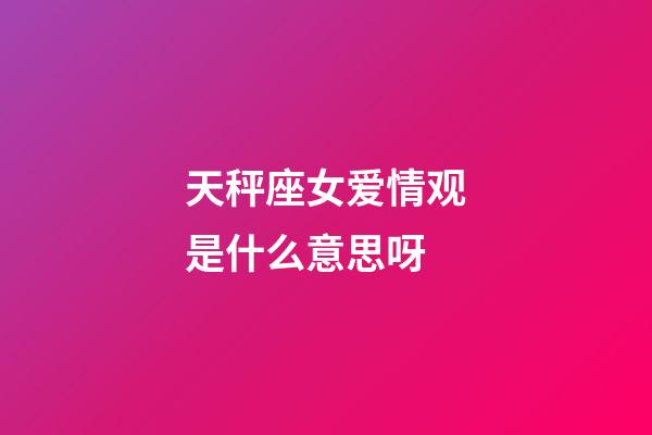 天秤座女爱情观是什么意思呀-第1张-星座运势-玄机派