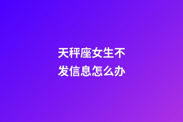 天秤座女生不发信息怎么办-第1张-星座运势-玄机派