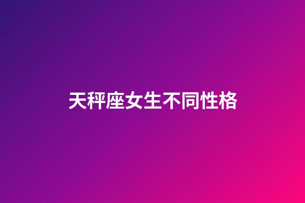 天秤座女生不同性格-第1张-星座运势-玄机派